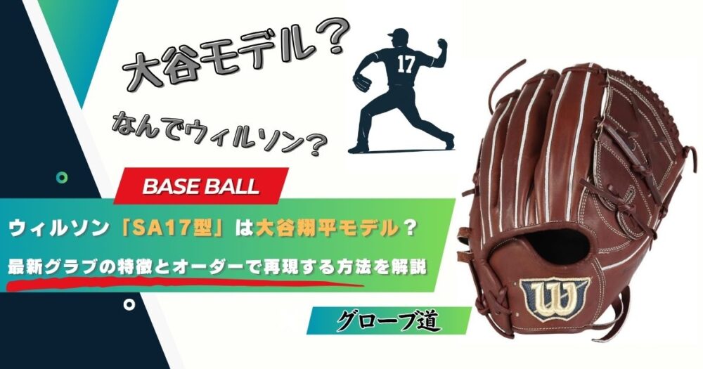 ウィルソン「SA17型」は大谷翔平モデル？最新グラブの特徴とオーダーで再現する方法を解説
