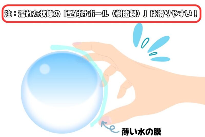 濡れた状態の「型付けボール（樹脂製）」は滑りやすいので注意